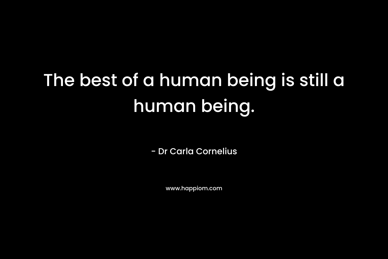 The best of a human being is still a human being.