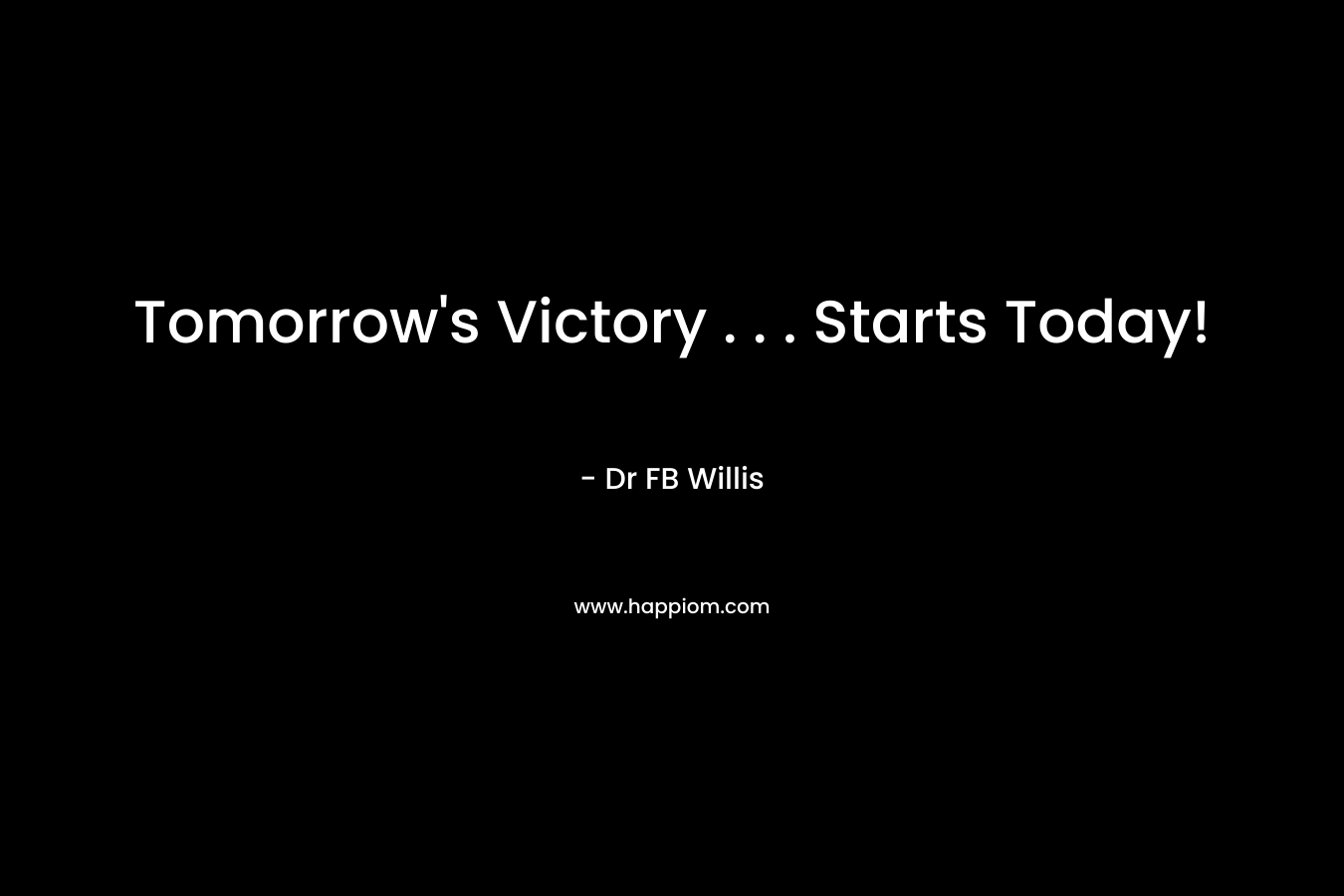 Tomorrow’s Victory . . . Starts Today! – Dr FB Willis