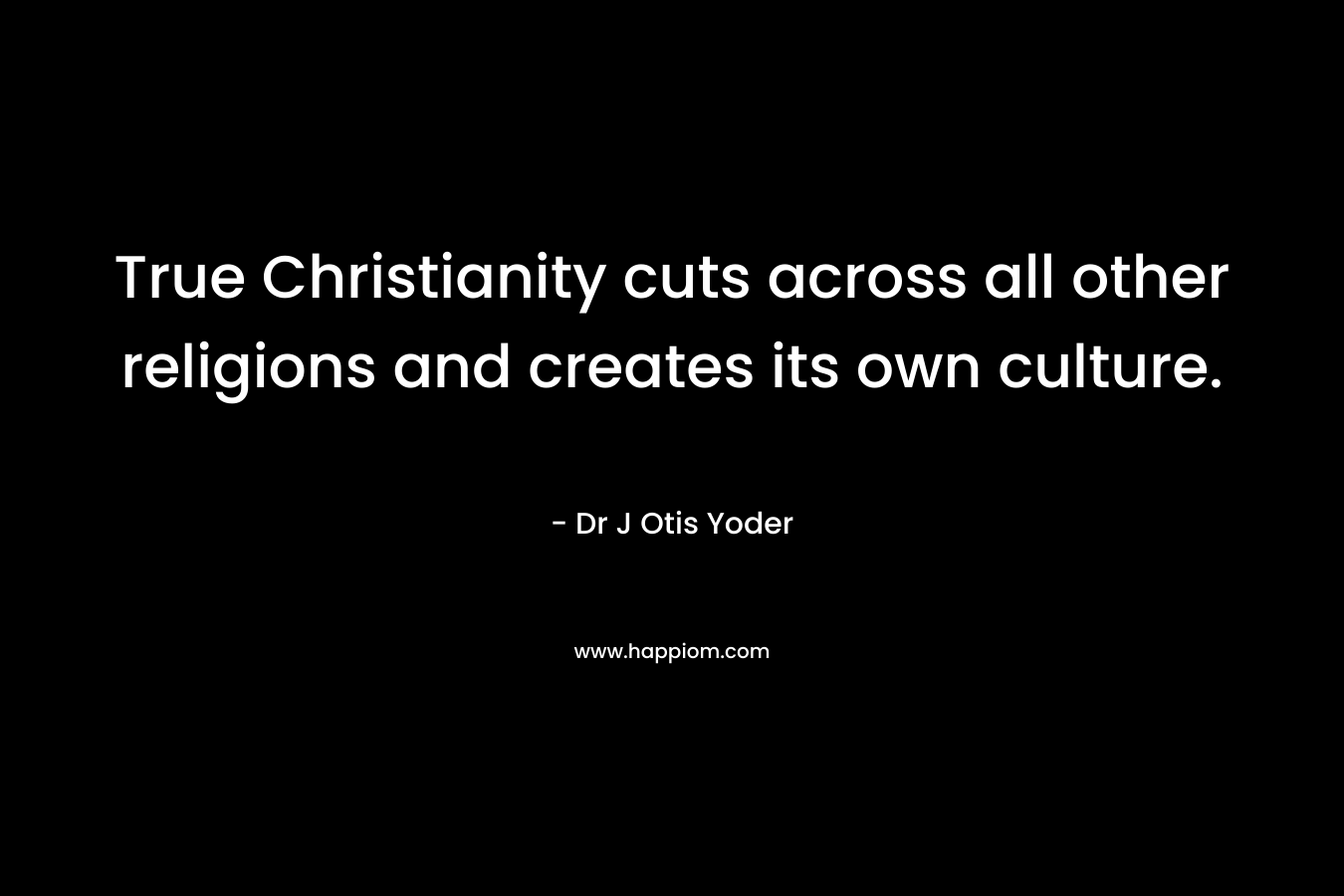 True Christianity cuts across all other religions and creates its own culture.