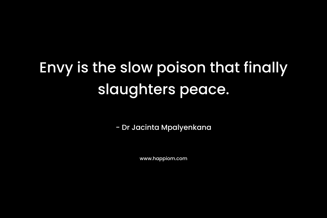 Envy is the slow poison that finally slaughters peace.