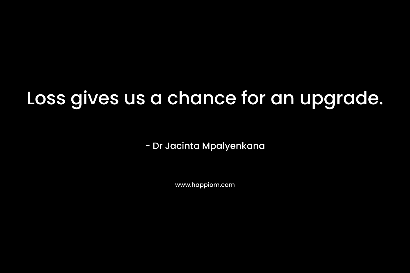 Loss gives us a chance for an upgrade. – Dr Jacinta Mpalyenkana