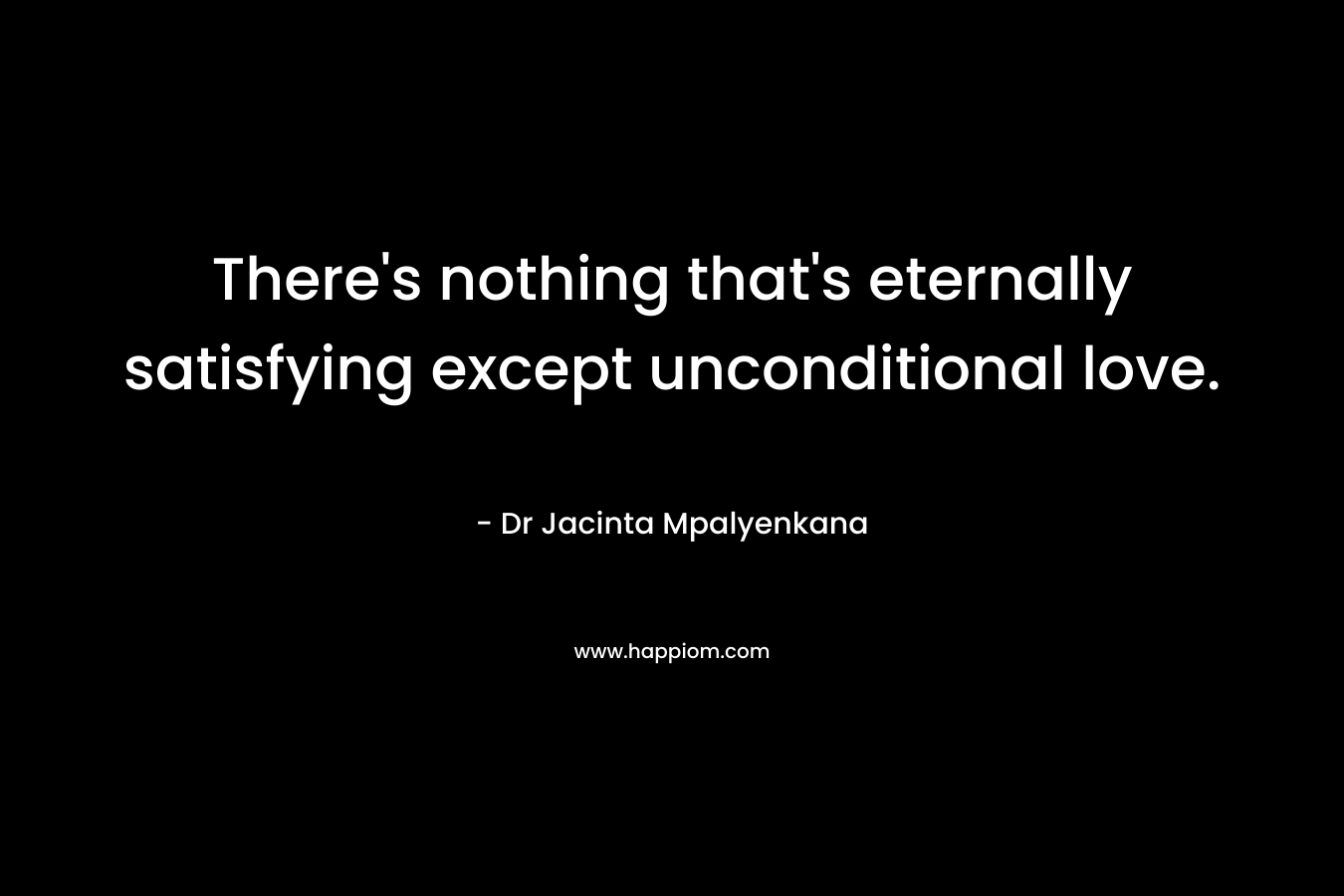 There's nothing that's eternally satisfying except unconditional love.