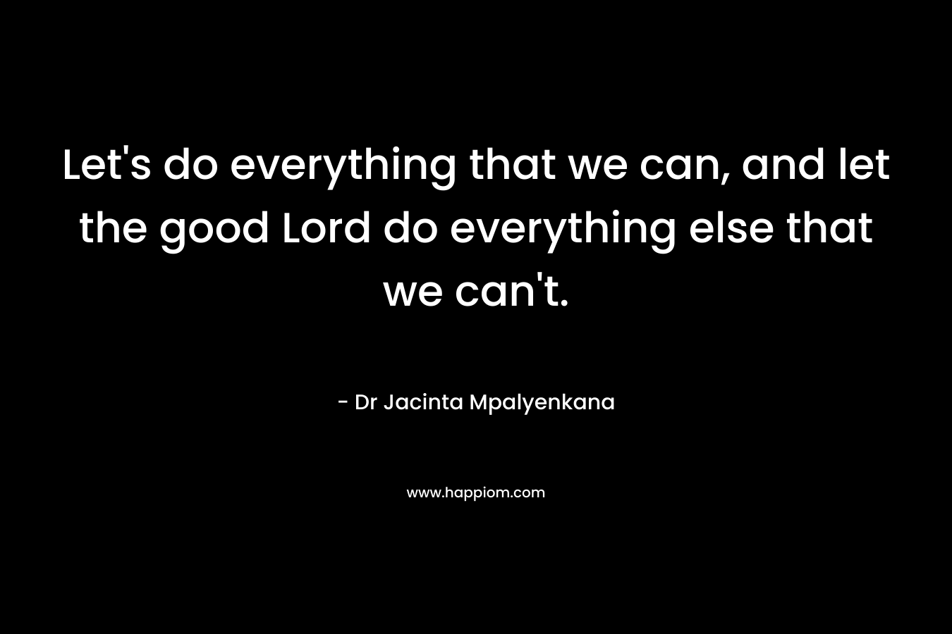 Let's do everything that we can, and let the good Lord do everything else that we can't.
