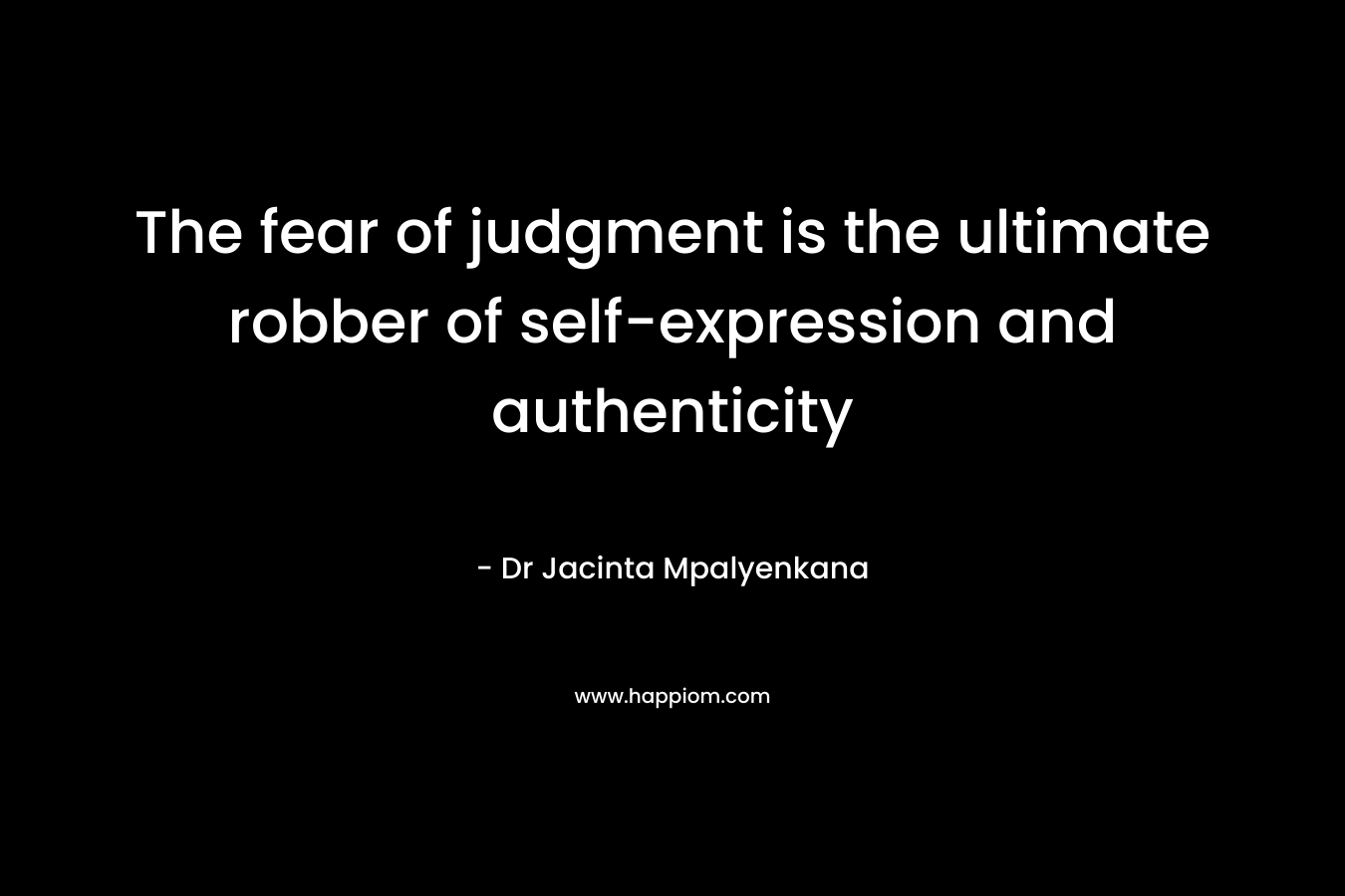 The fear of judgment is the ultimate robber of self-expression and authenticity