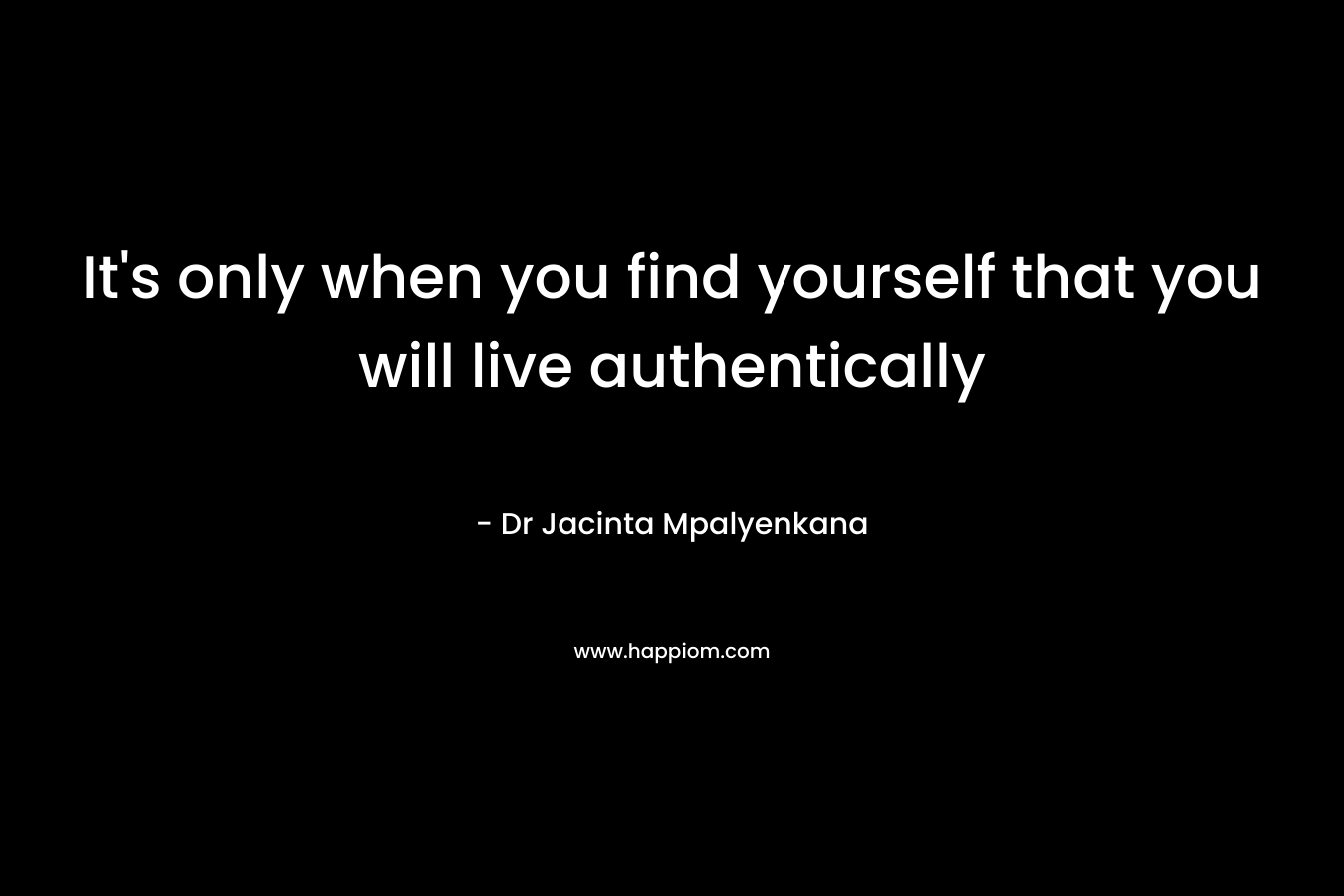 It's only when you find yourself that you will live authentically