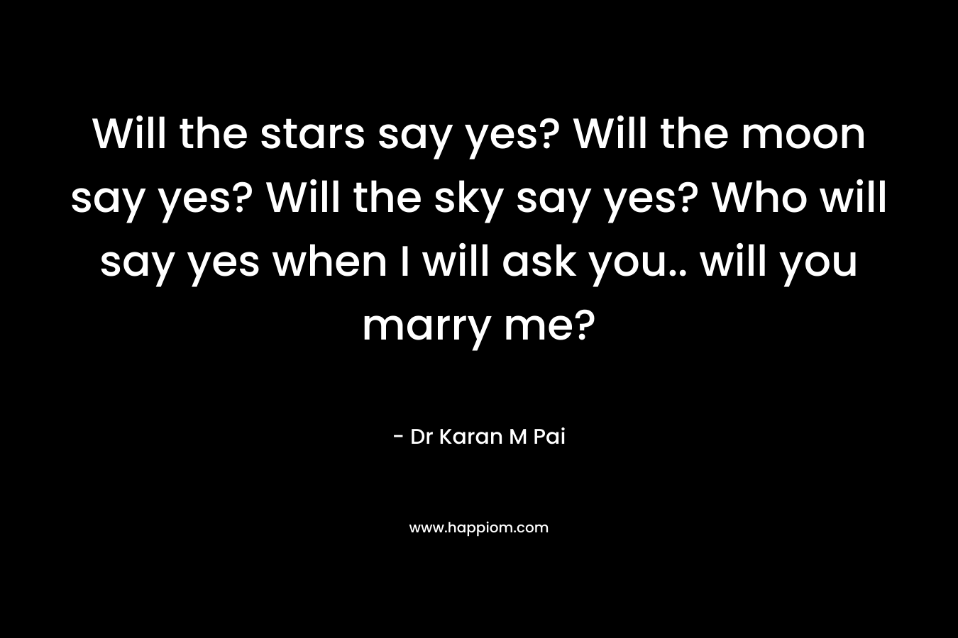 Will the stars say yes? Will the moon say yes? Will the sky say yes? Who will say yes when I will ask you.. will you marry me?