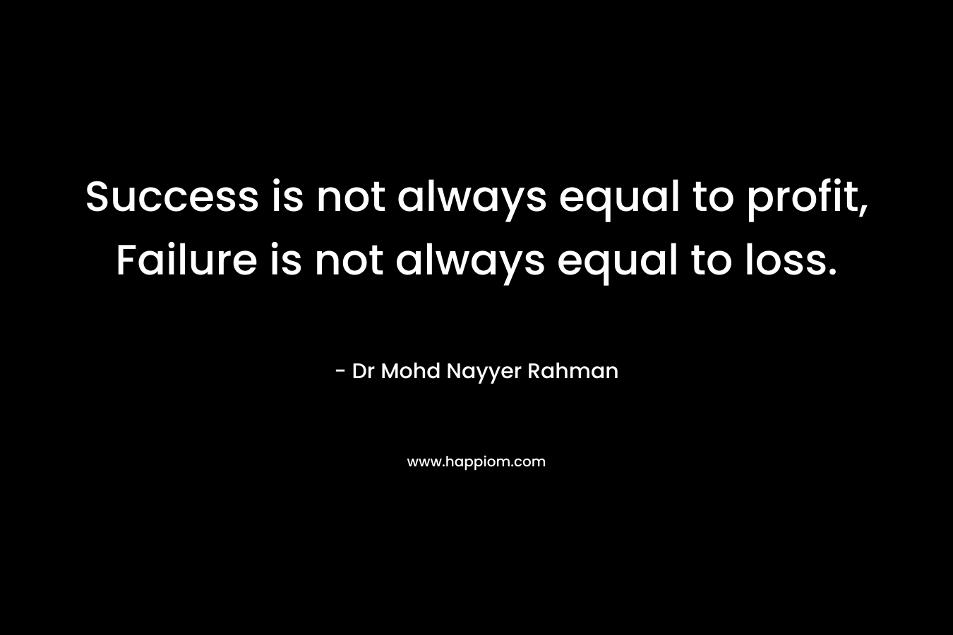 Success is not always equal to profit, Failure is not always equal to loss.