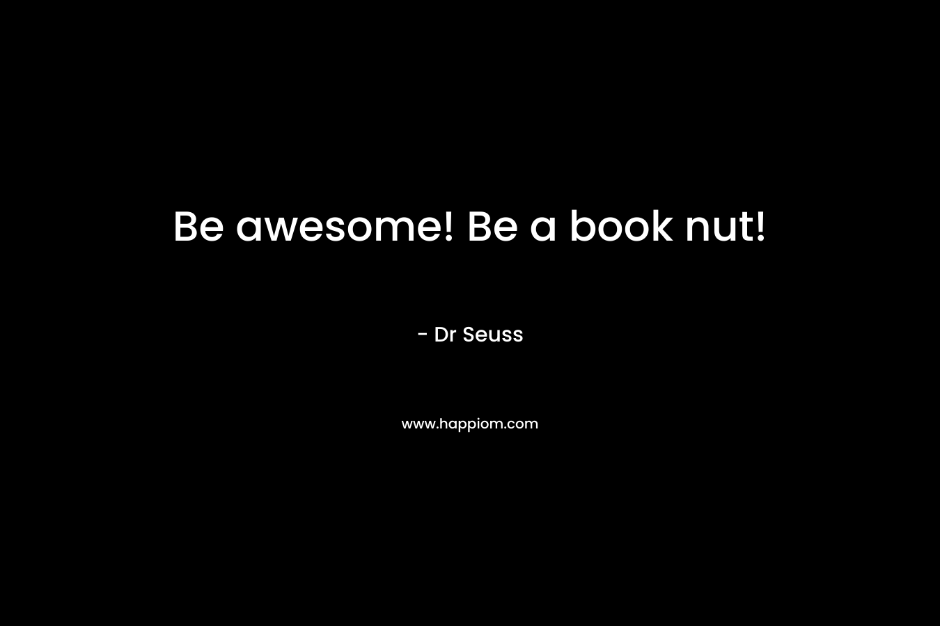 Be awesome! Be a book nut! – Dr Seuss