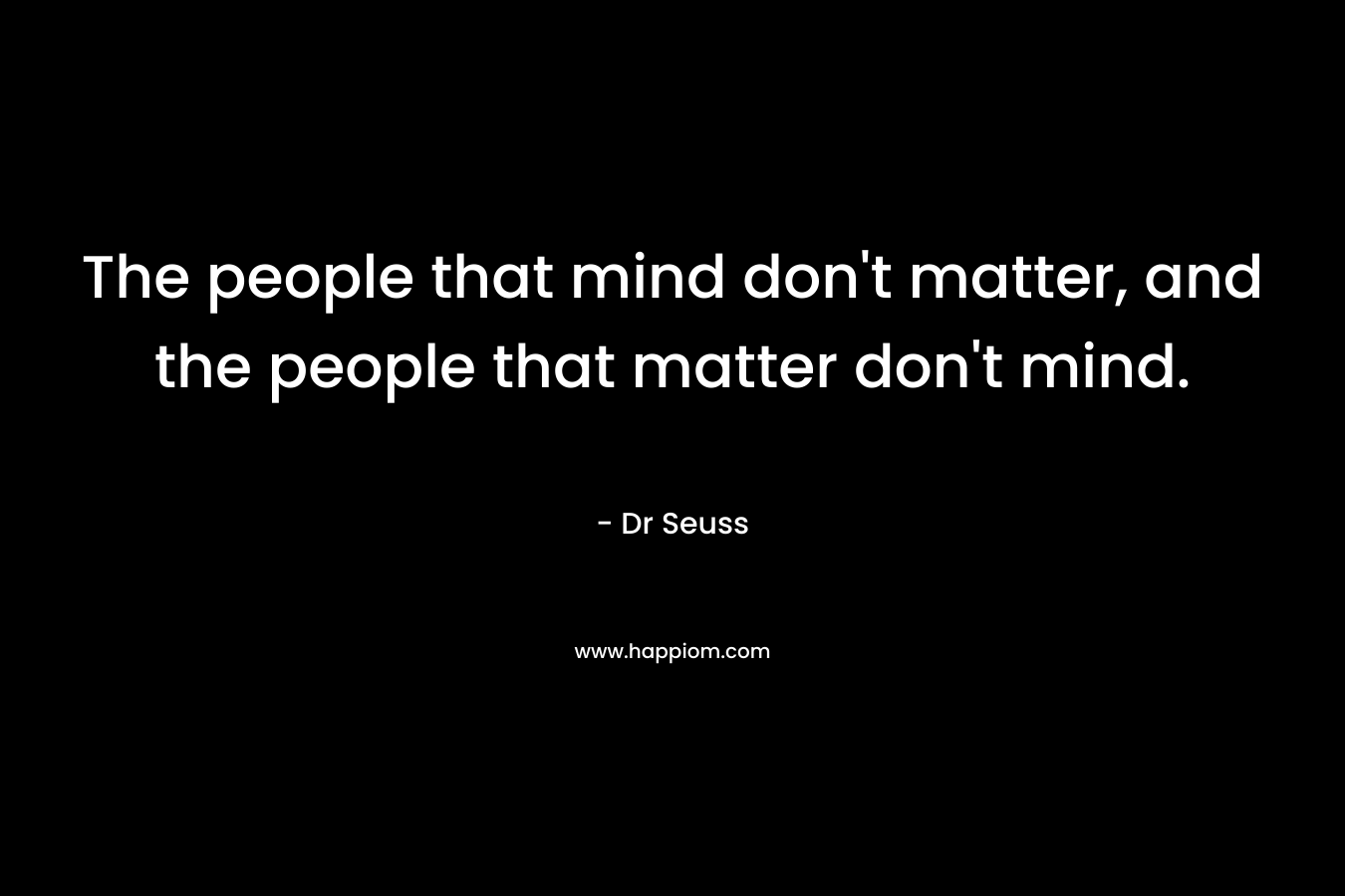 The people that mind don't matter, and the people that matter don't mind.