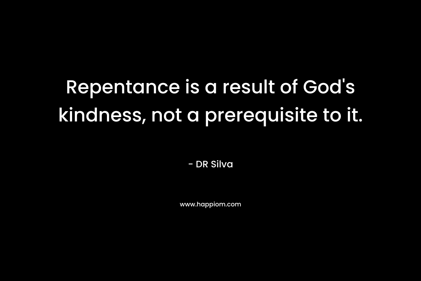 Repentance is a result of God’s kindness, not a prerequisite to it. – DR Silva