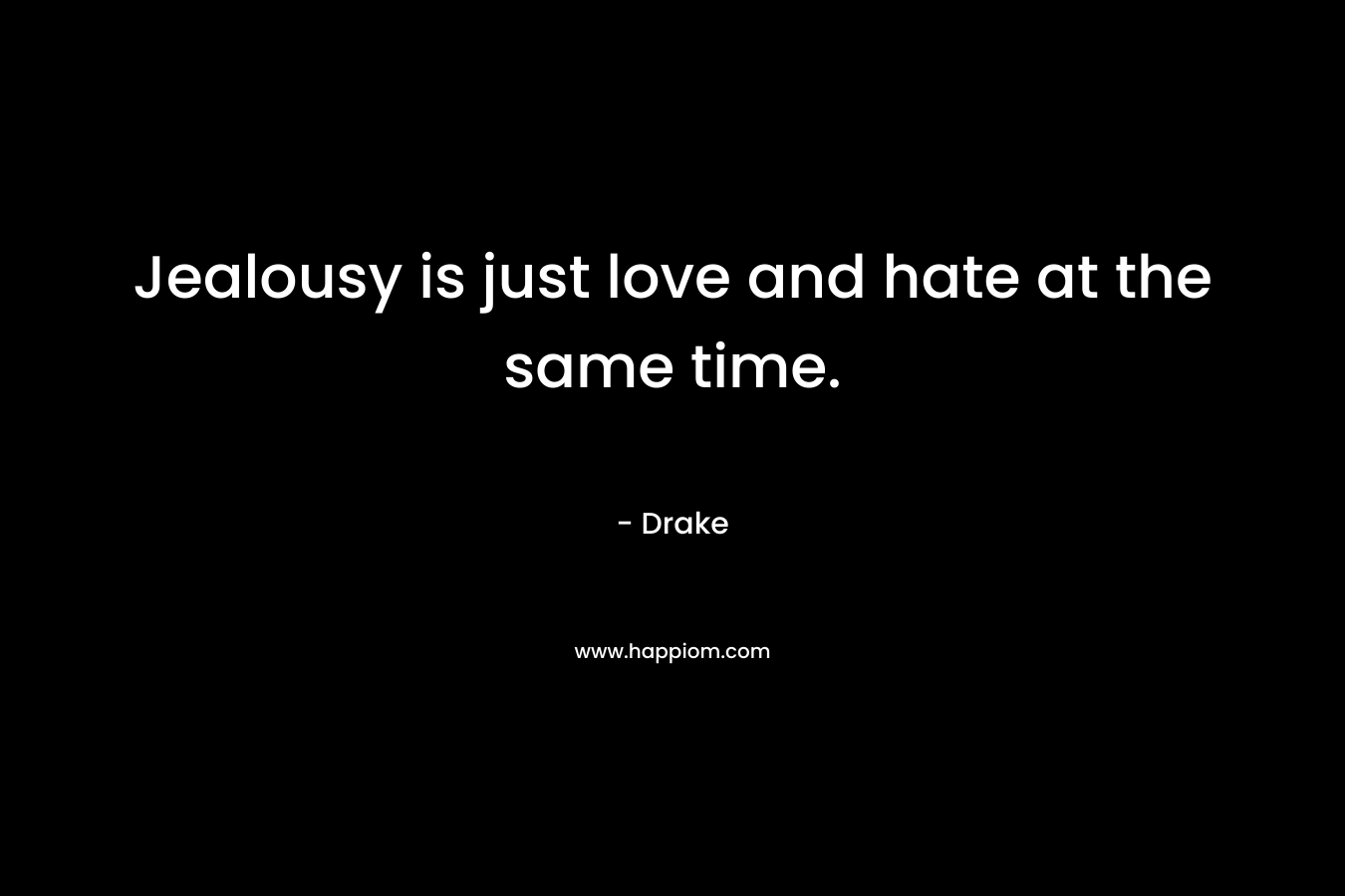 Jealousy is just love and hate at the same time. – Drake