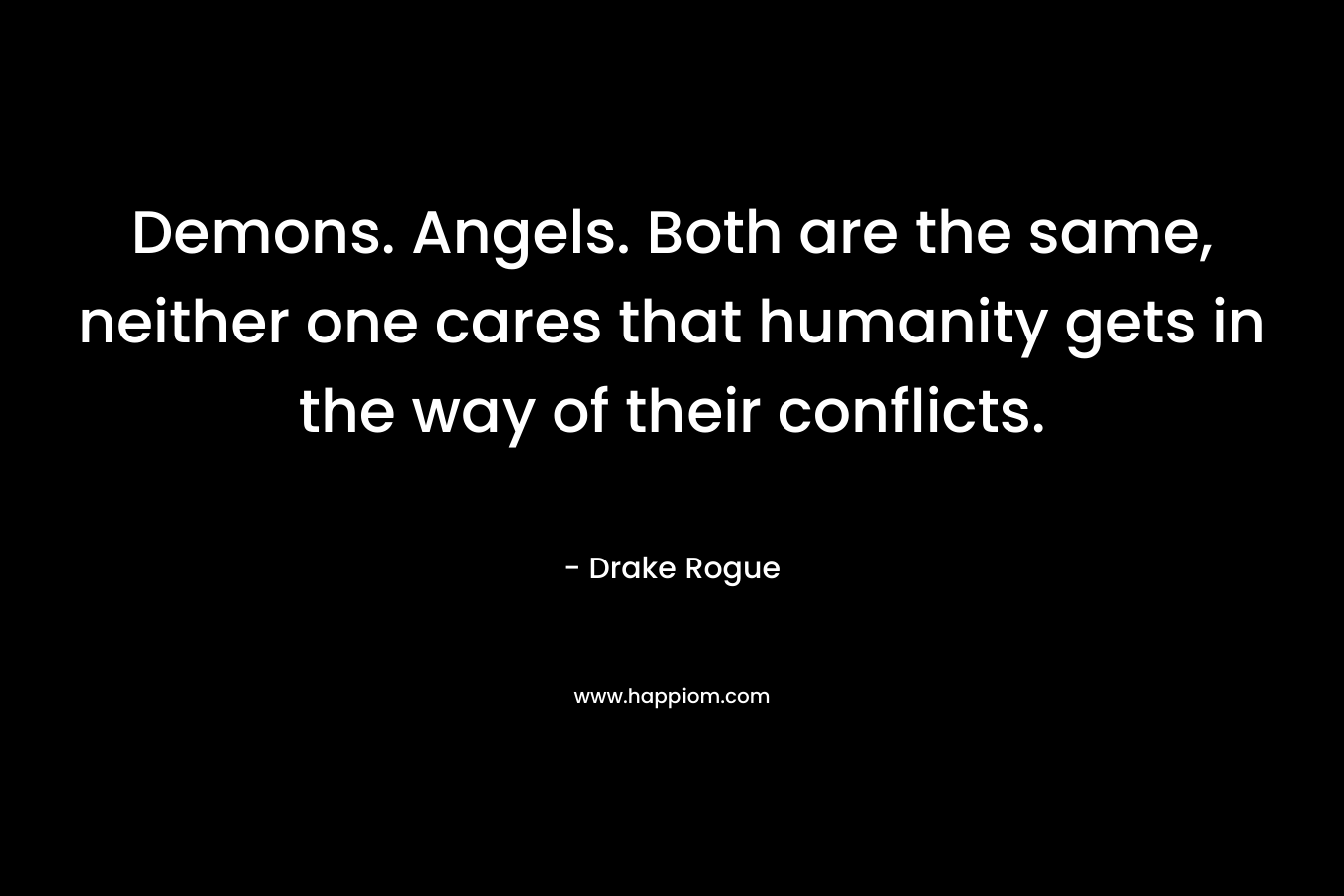 Demons. Angels. Both are the same, neither one cares that humanity gets in the way of their conflicts. – Drake Rogue