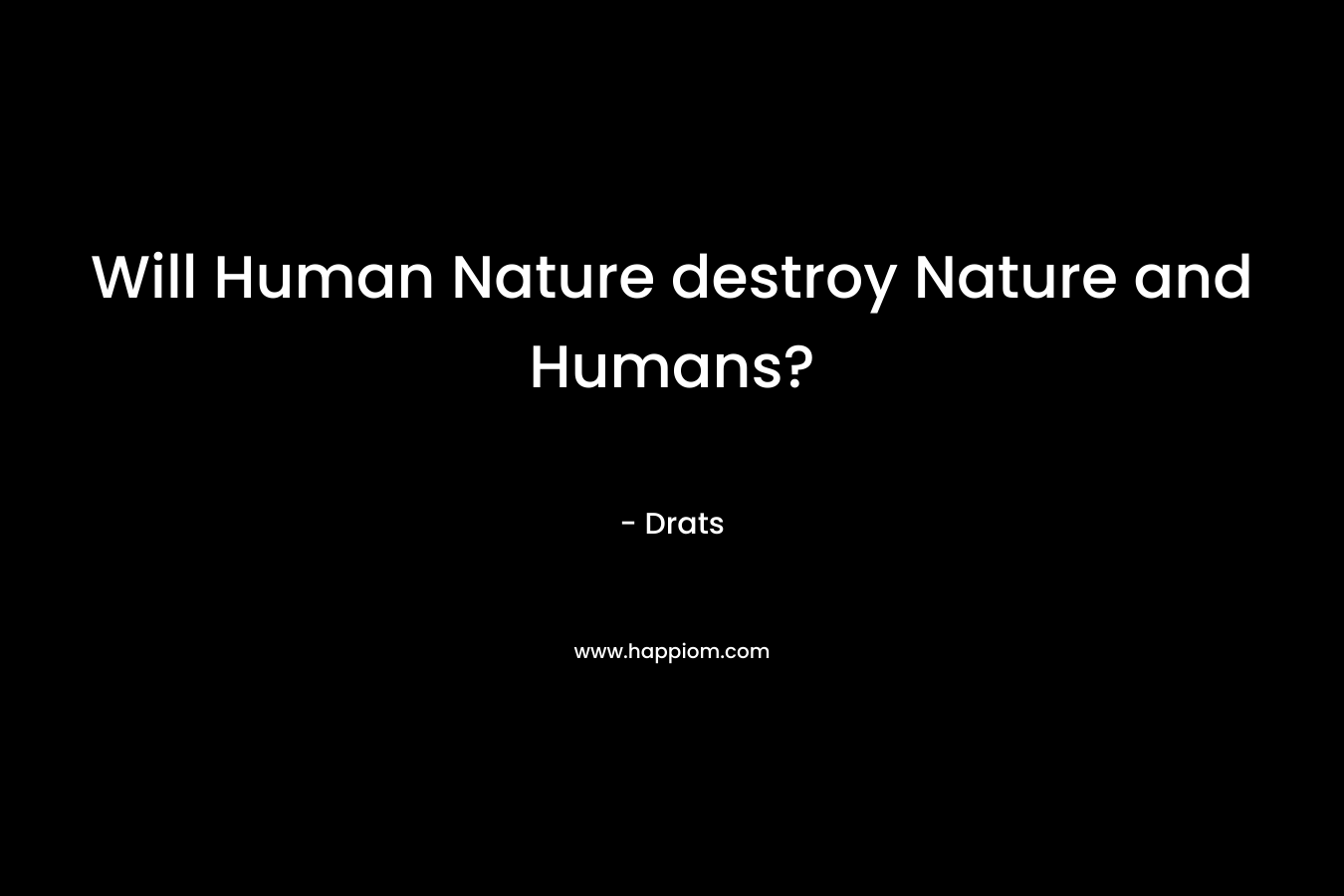 Will Human Nature destroy Nature and Humans?