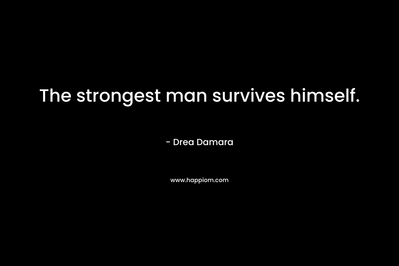 The strongest man survives himself. – Drea Damara