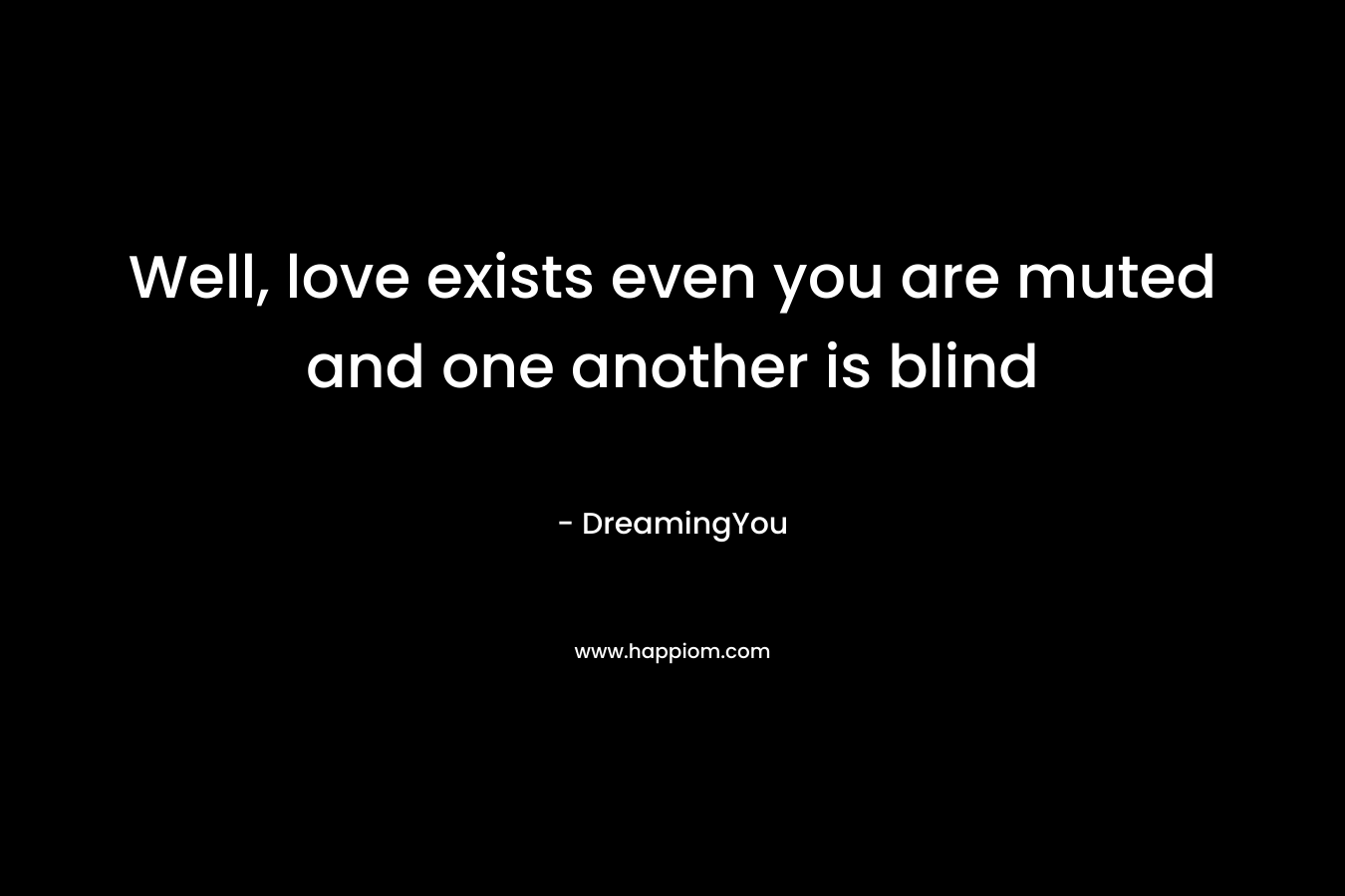 Well, love exists even you are muted and one another is blind