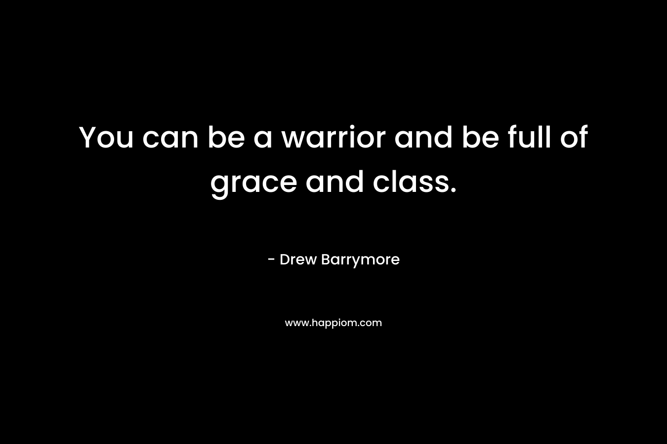 You can be a warrior and be full of grace and class.