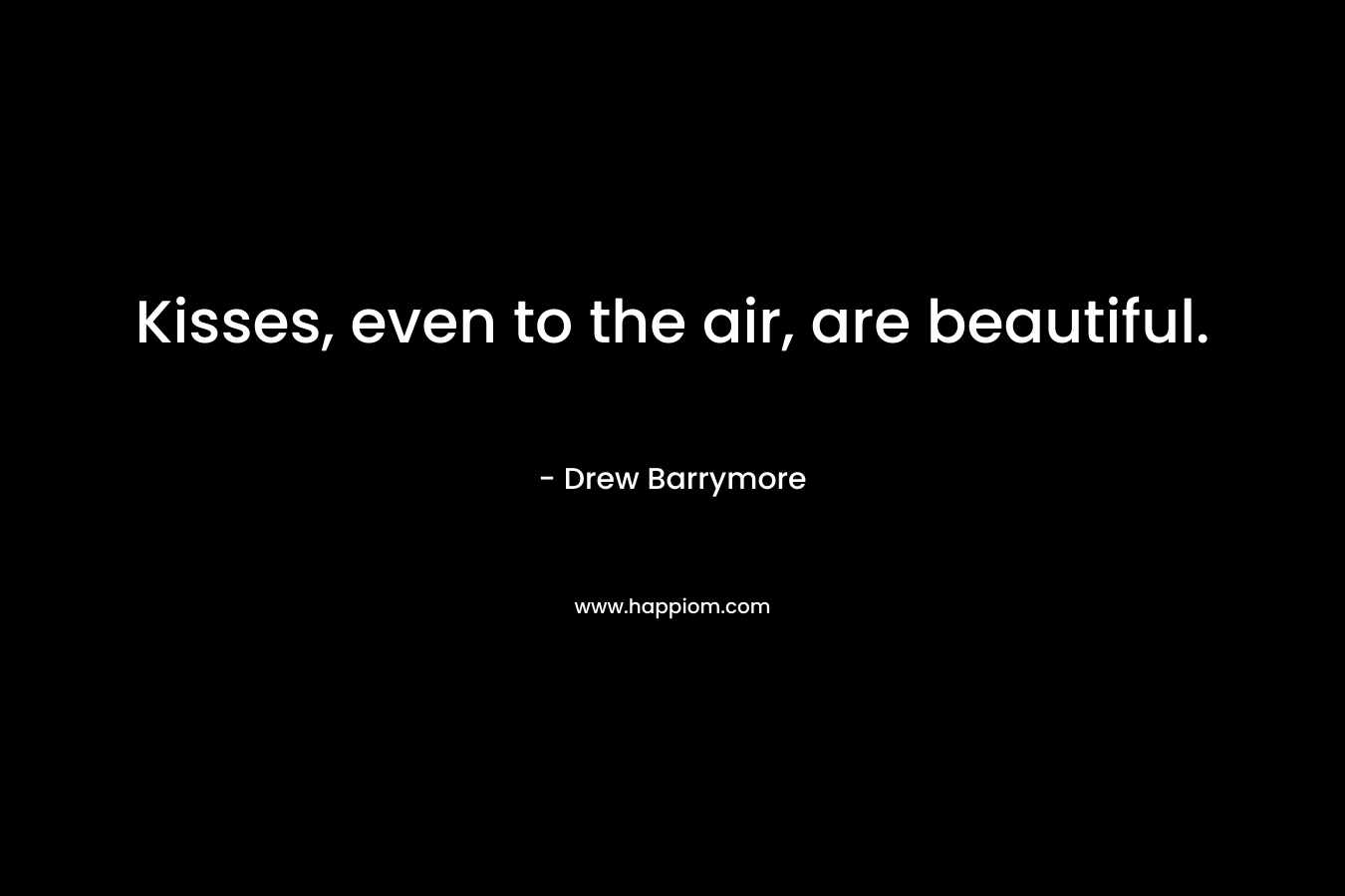 Kisses, even to the air, are beautiful.