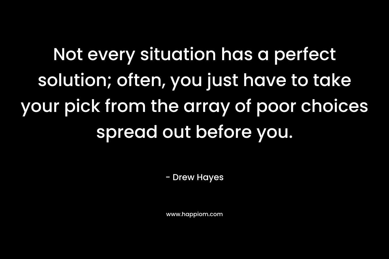 Not every situation has a perfect solution; often, you just have to take your pick from the array of poor choices spread out before you.