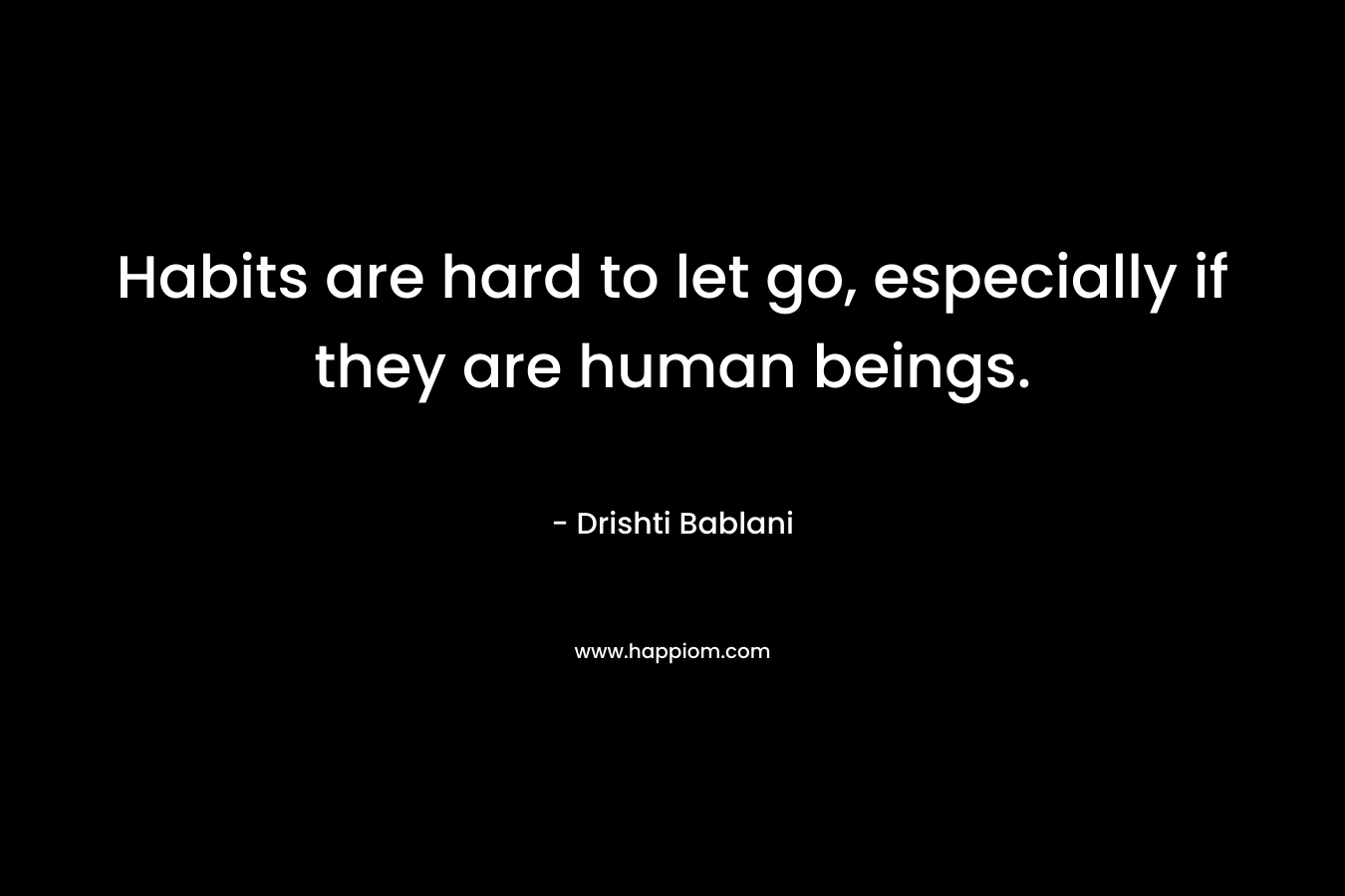 Habits are hard to let go, especially if they are human beings.