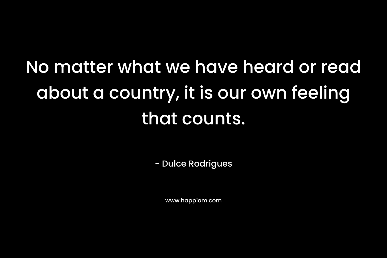 No matter what we have heard or read about a country, it is our own feeling that counts.