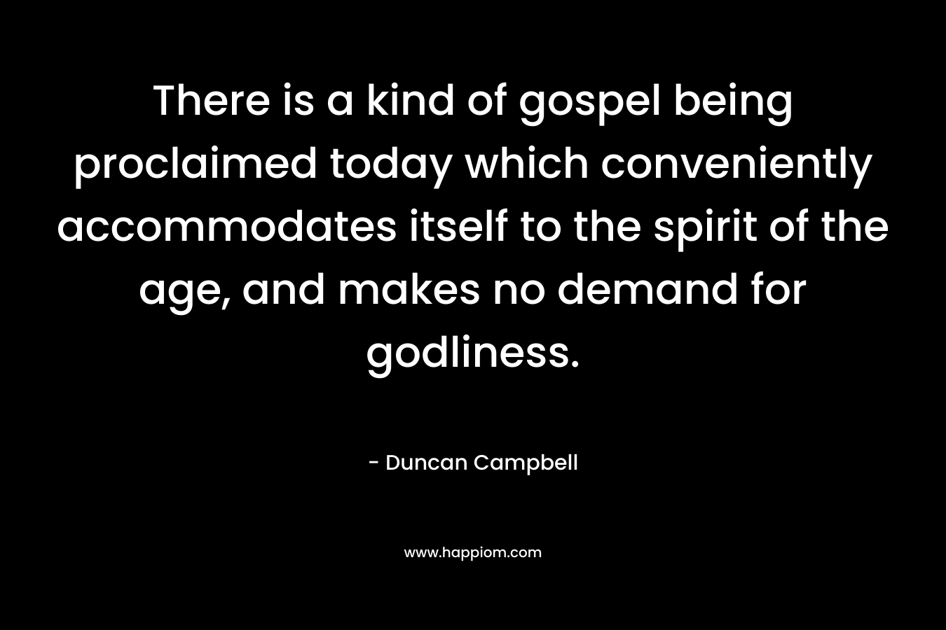 There is a kind of gospel being proclaimed today which conveniently accommodates itself to the spirit of the age, and makes no demand for godliness.