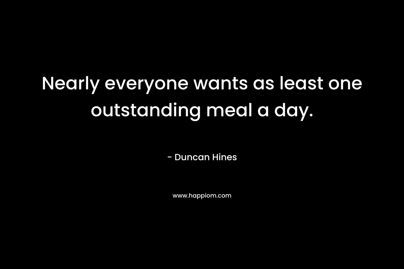 Nearly everyone wants as least one outstanding meal a day. – Duncan Hines