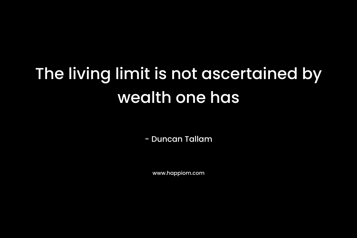 The living limit is not ascertained by wealth one has
