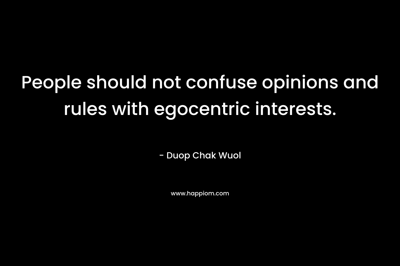 People should not confuse opinions and rules with egocentric interests. – Duop Chak Wuol