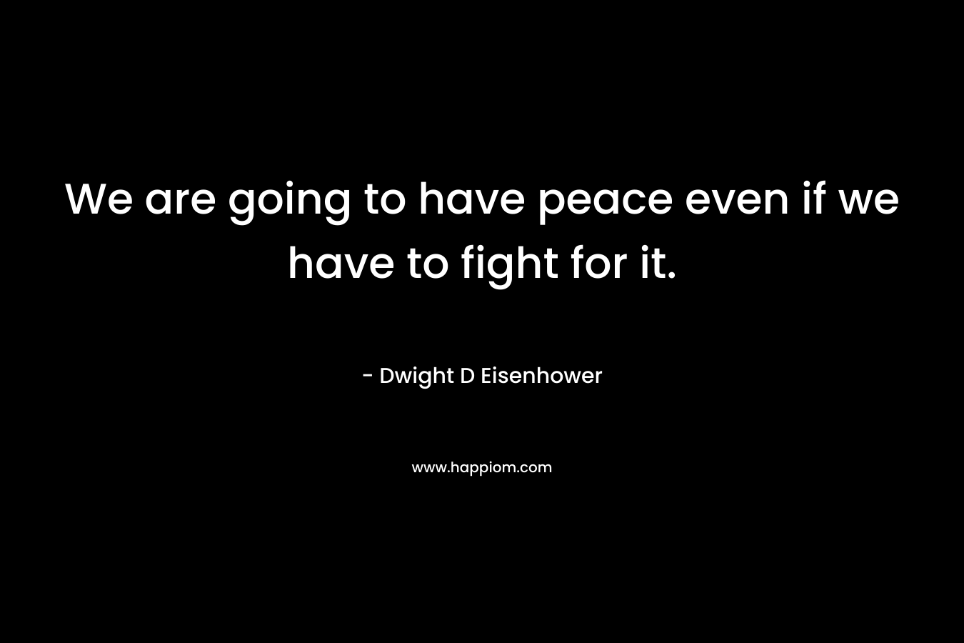 We are going to have peace even if we have to fight for it.