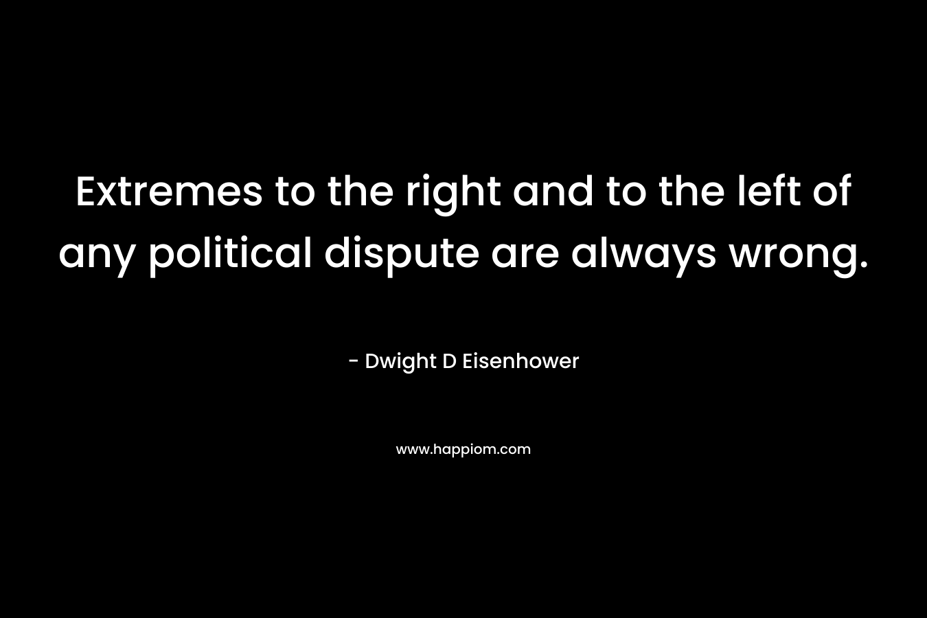 Extremes to the right and to the left of any political dispute are always wrong.