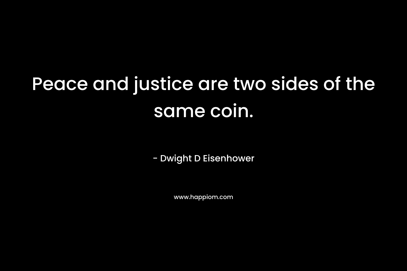 Peace and justice are two sides of the same coin. – Dwight D Eisenhower