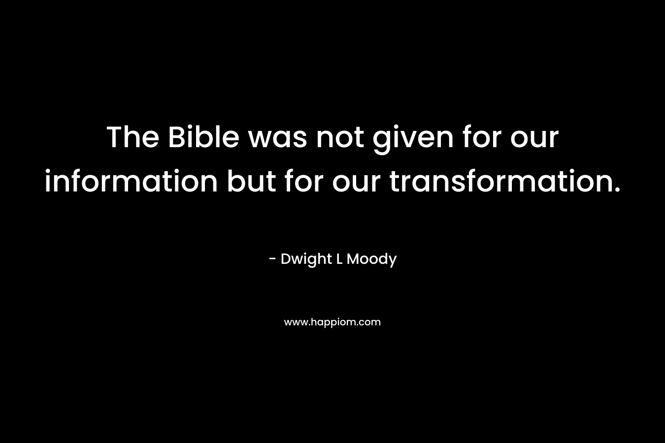 The Bible was not given for our information but for our transformation.