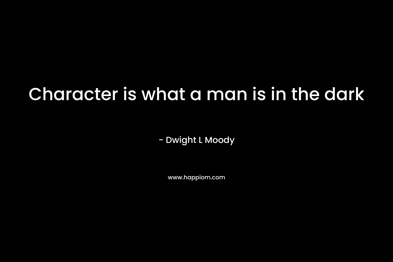 Character is what a man is in the dark