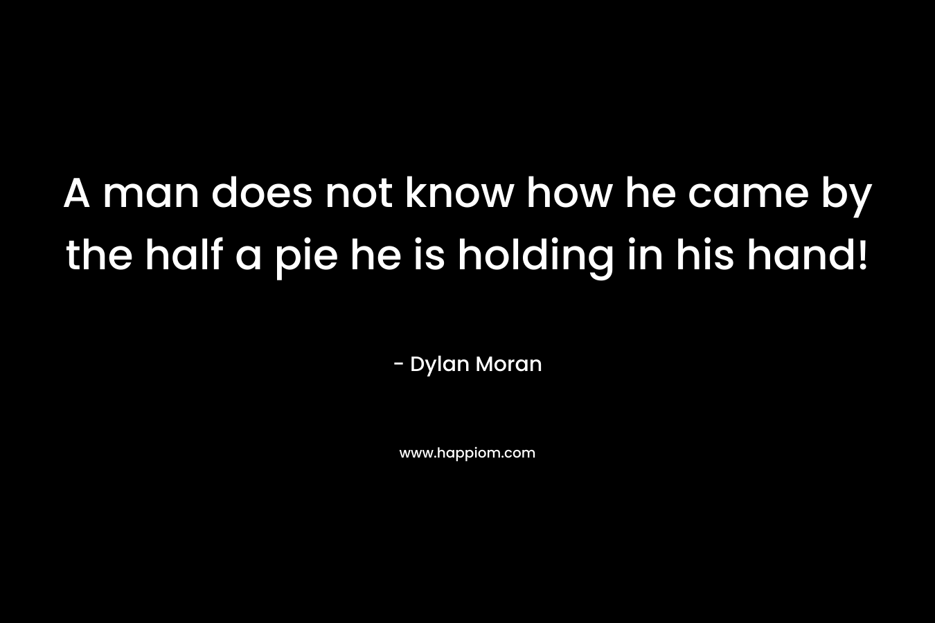 A man does not know how he came by the half a pie he is holding in his hand!