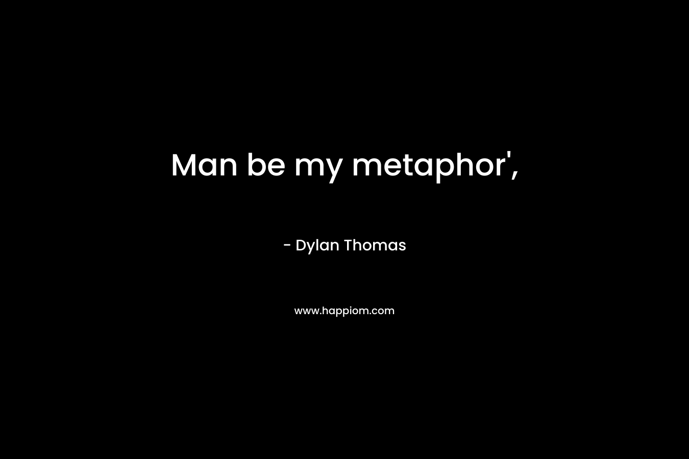 Man be my metaphor',