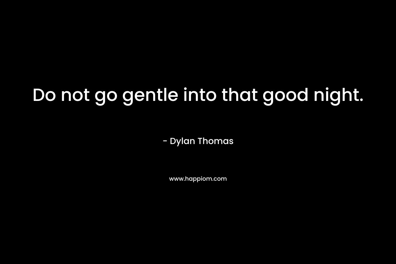Do not go gentle into that good night.