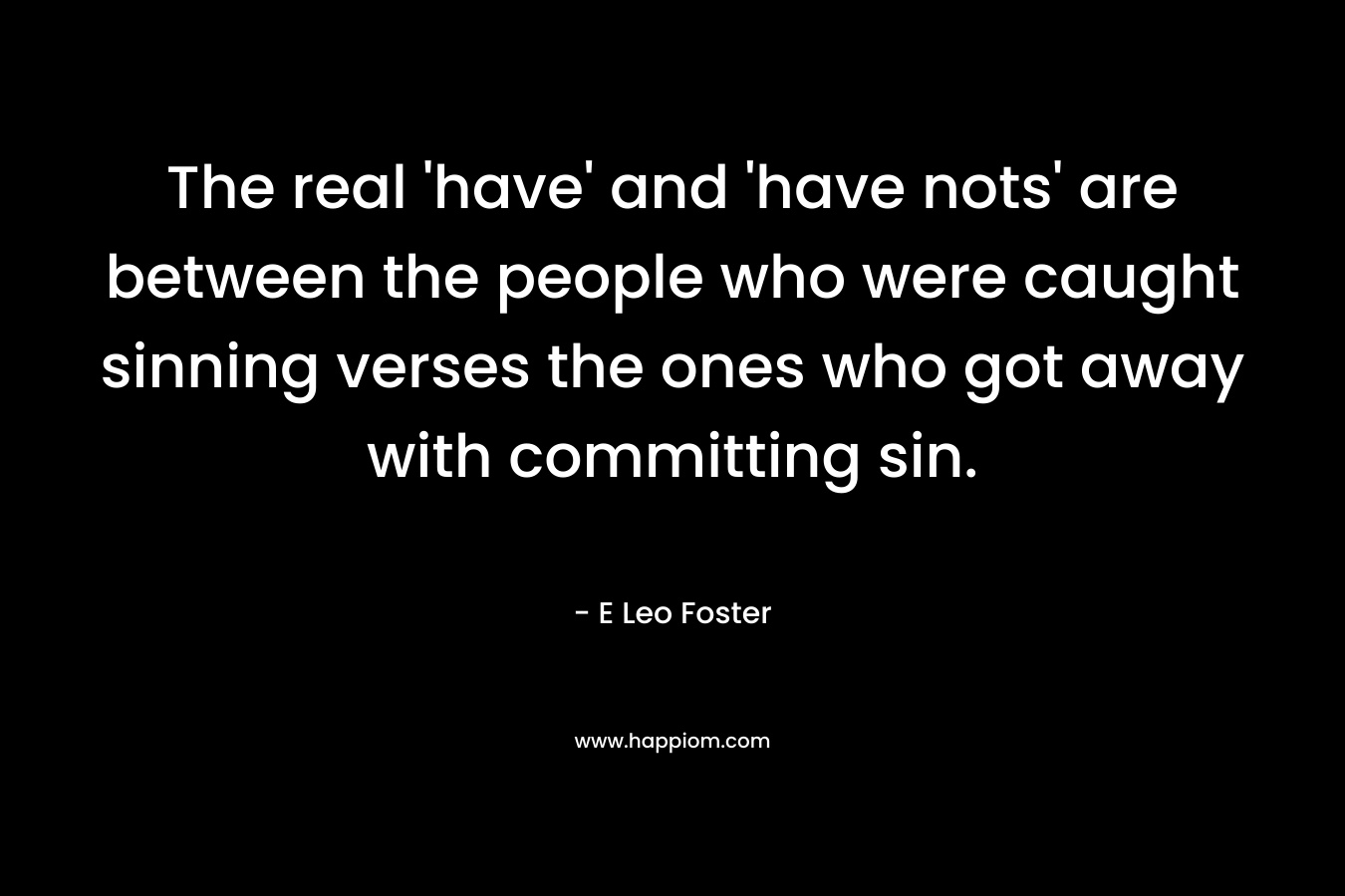 The real 'have' and 'have nots' are between the people who were caught sinning verses the ones who got away with committing sin.