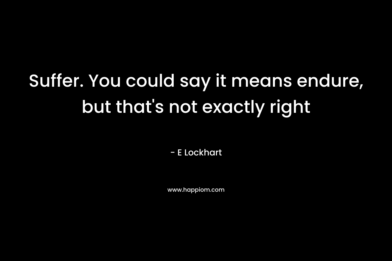 Suffer. You could say it means endure, but that’s not exactly right – E Lockhart