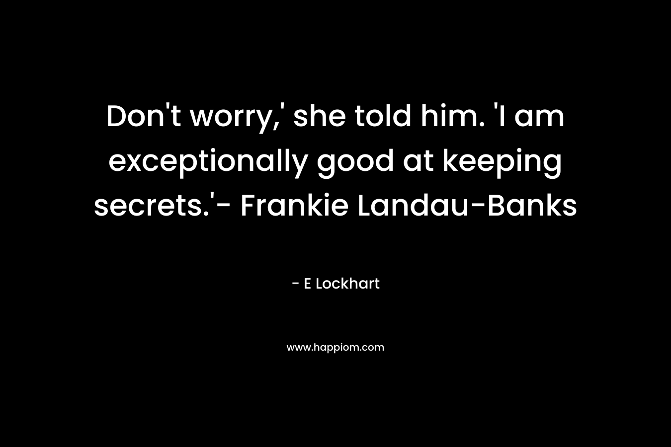 Don’t worry,’ she told him. ‘I am exceptionally good at keeping secrets.’- Frankie Landau-Banks – E Lockhart