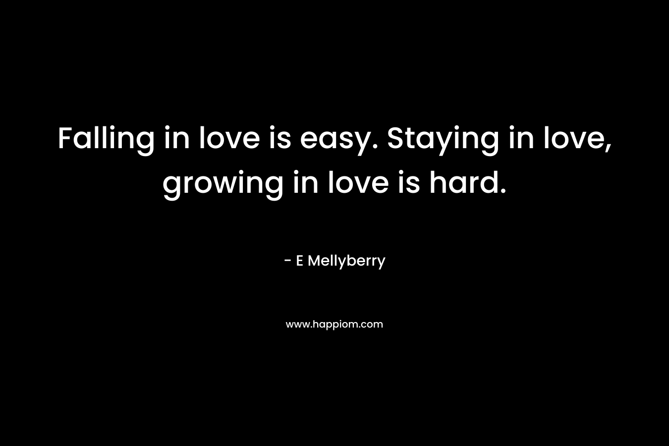 Falling in love is easy. Staying in love, growing in love is hard.