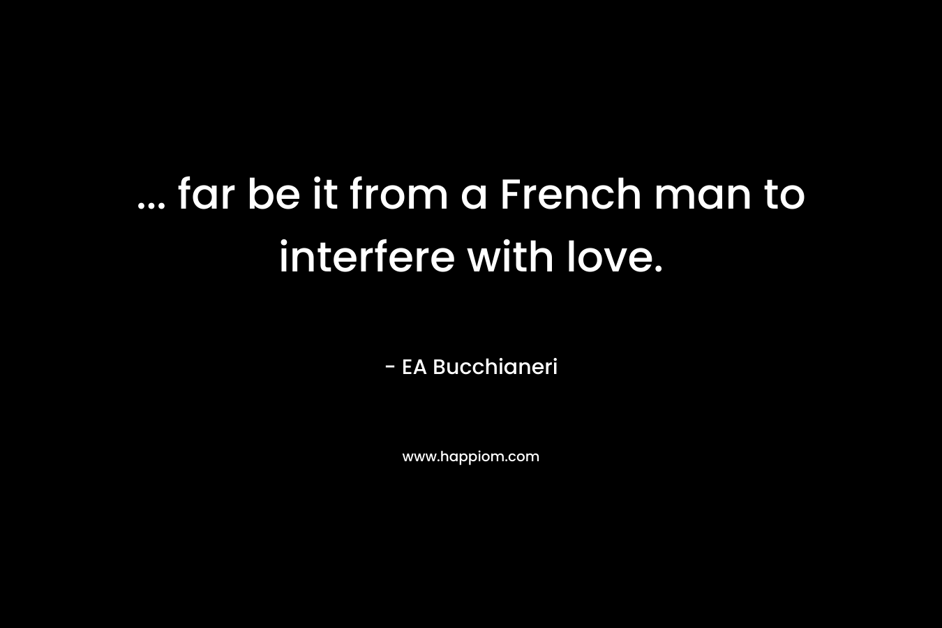 … far be it from a French man to interfere with love. – EA Bucchianeri
