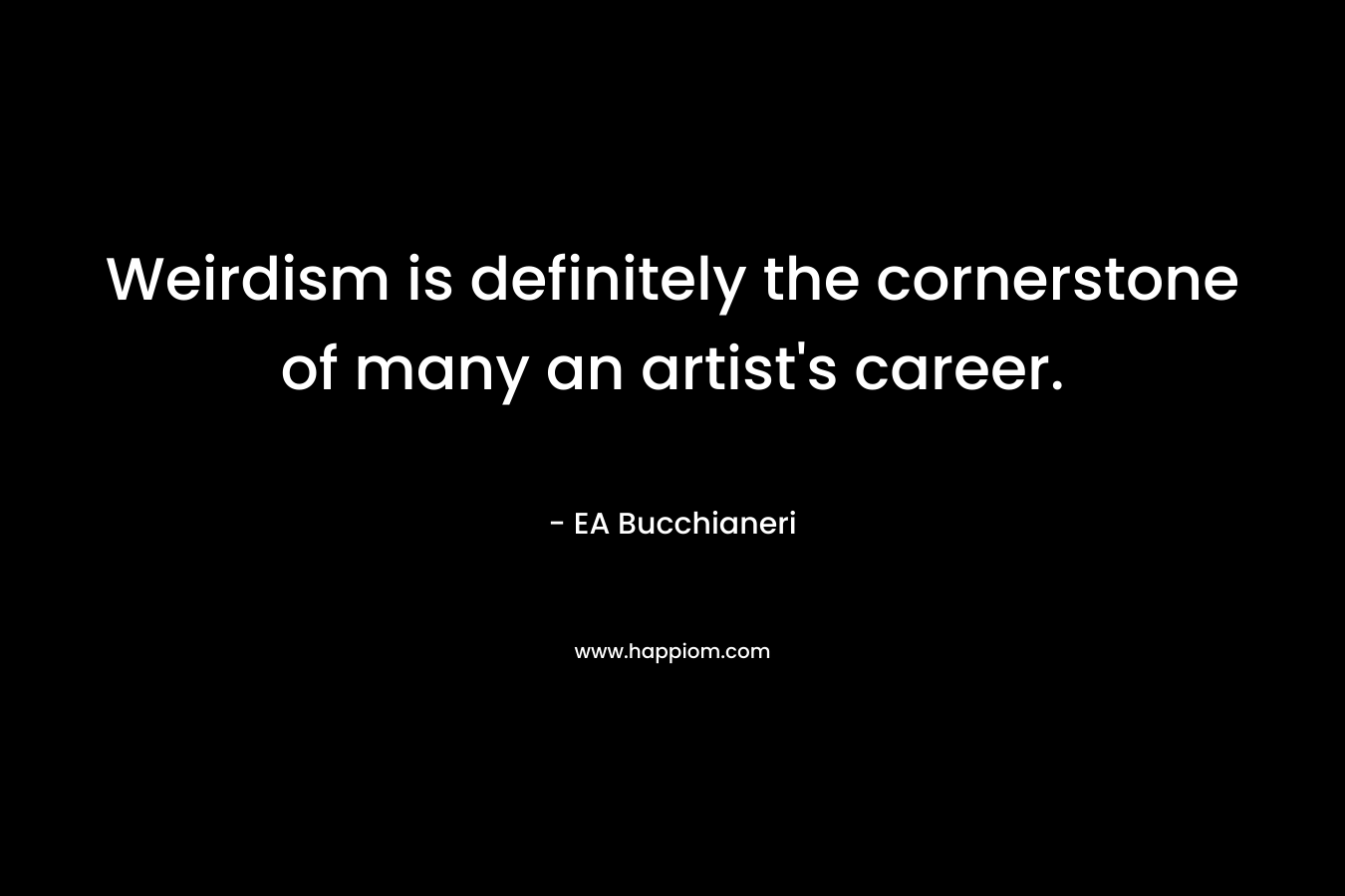 Weirdism is definitely the cornerstone of many an artist's career.