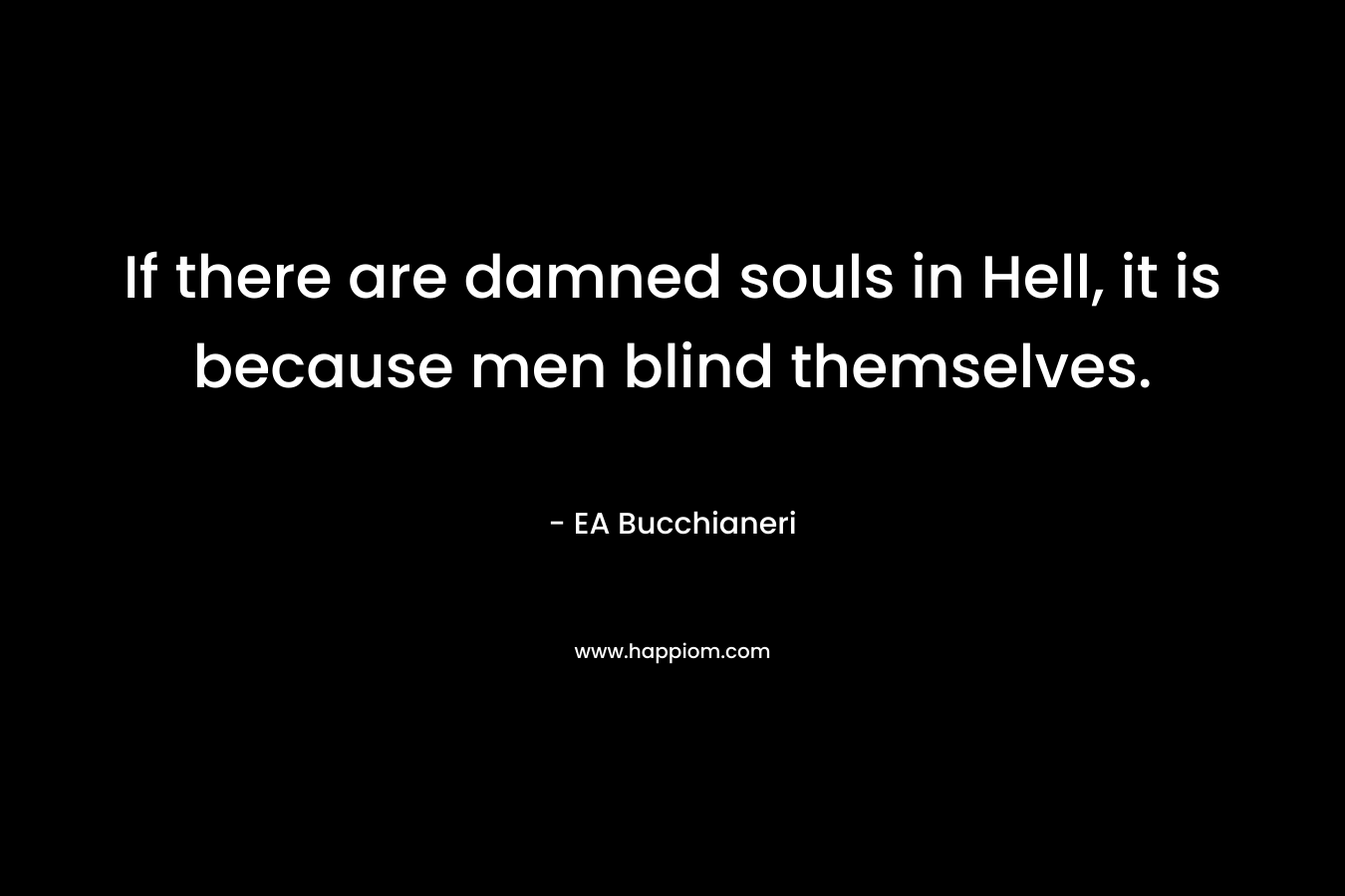 If there are damned souls in Hell, it is because men blind themselves.