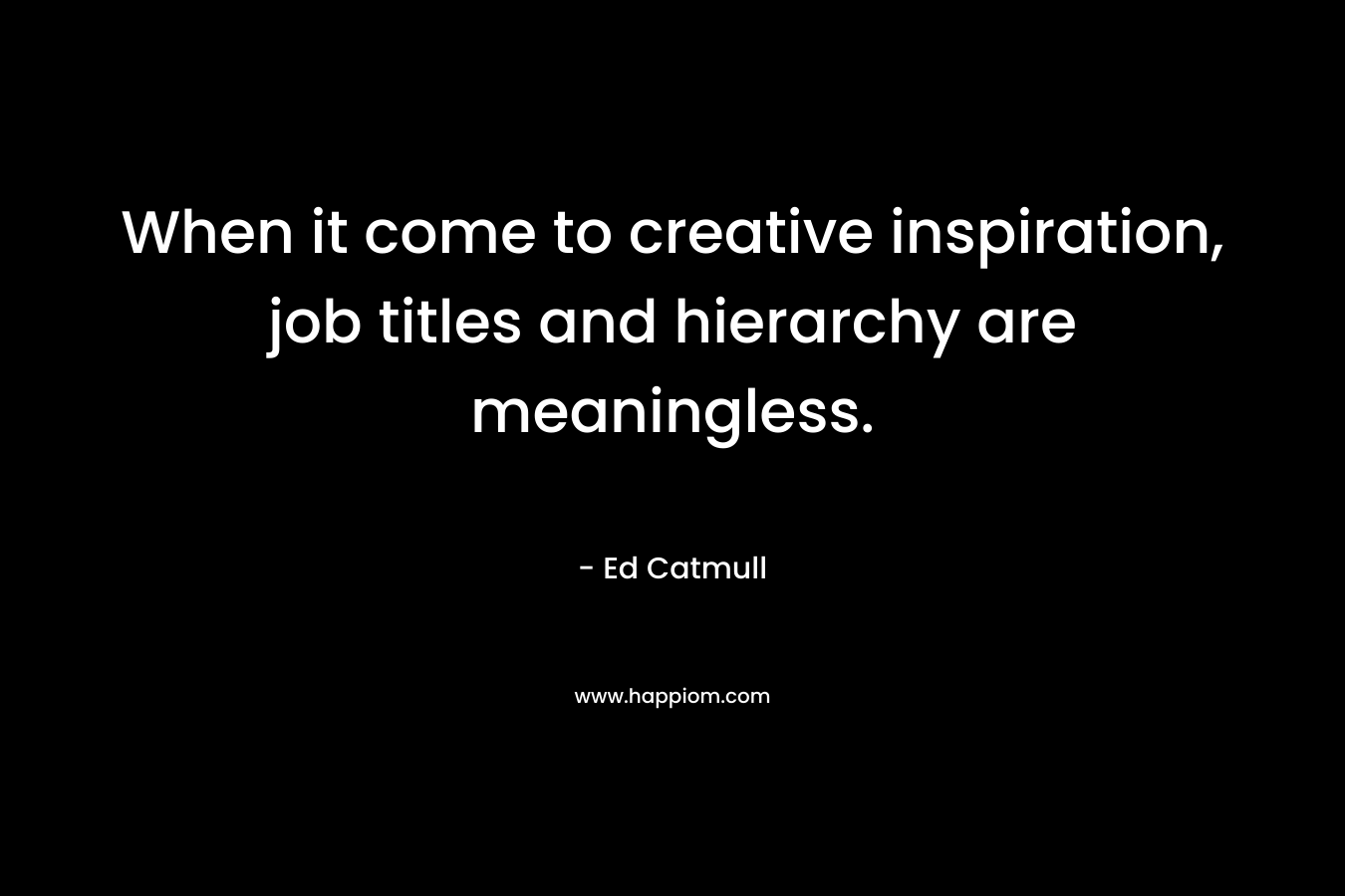 When it come to creative inspiration, job titles and hierarchy are meaningless.