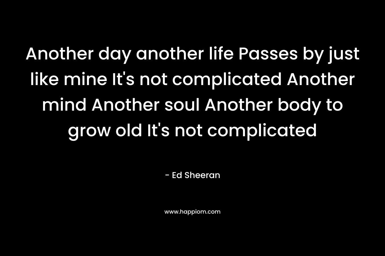 Another day another life Passes by just like mine It's not complicated Another mind Another soul Another body to grow old It's not complicated