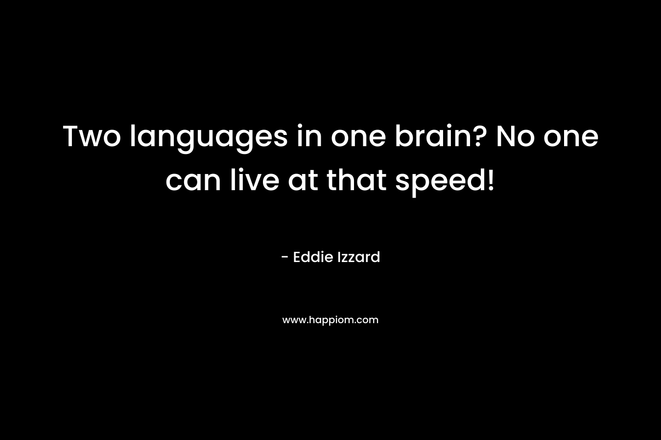 Two languages in one brain? No one can live at that speed! – Eddie Izzard