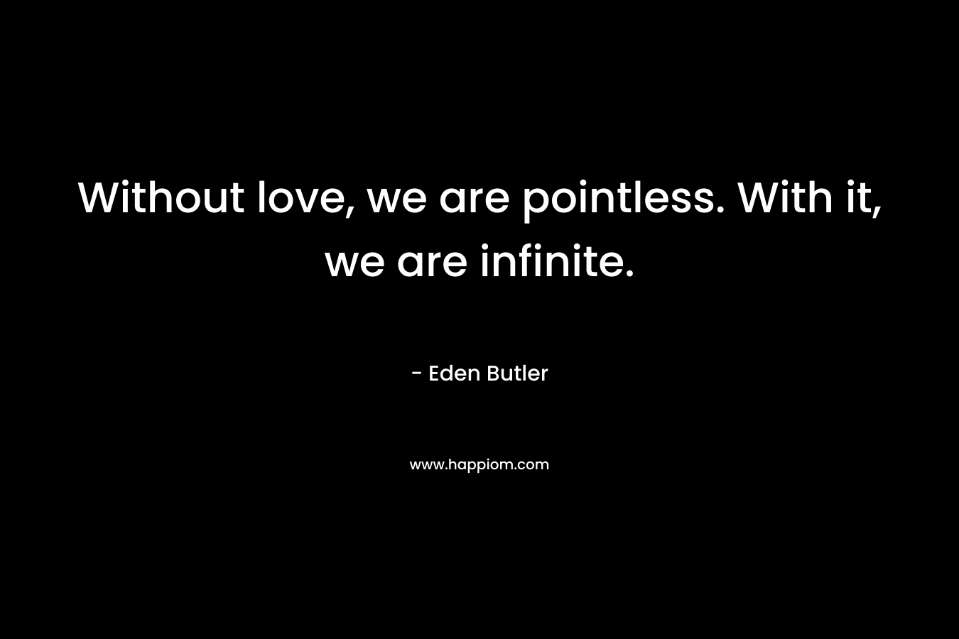 Without love, we are pointless. With it, we are infinite.