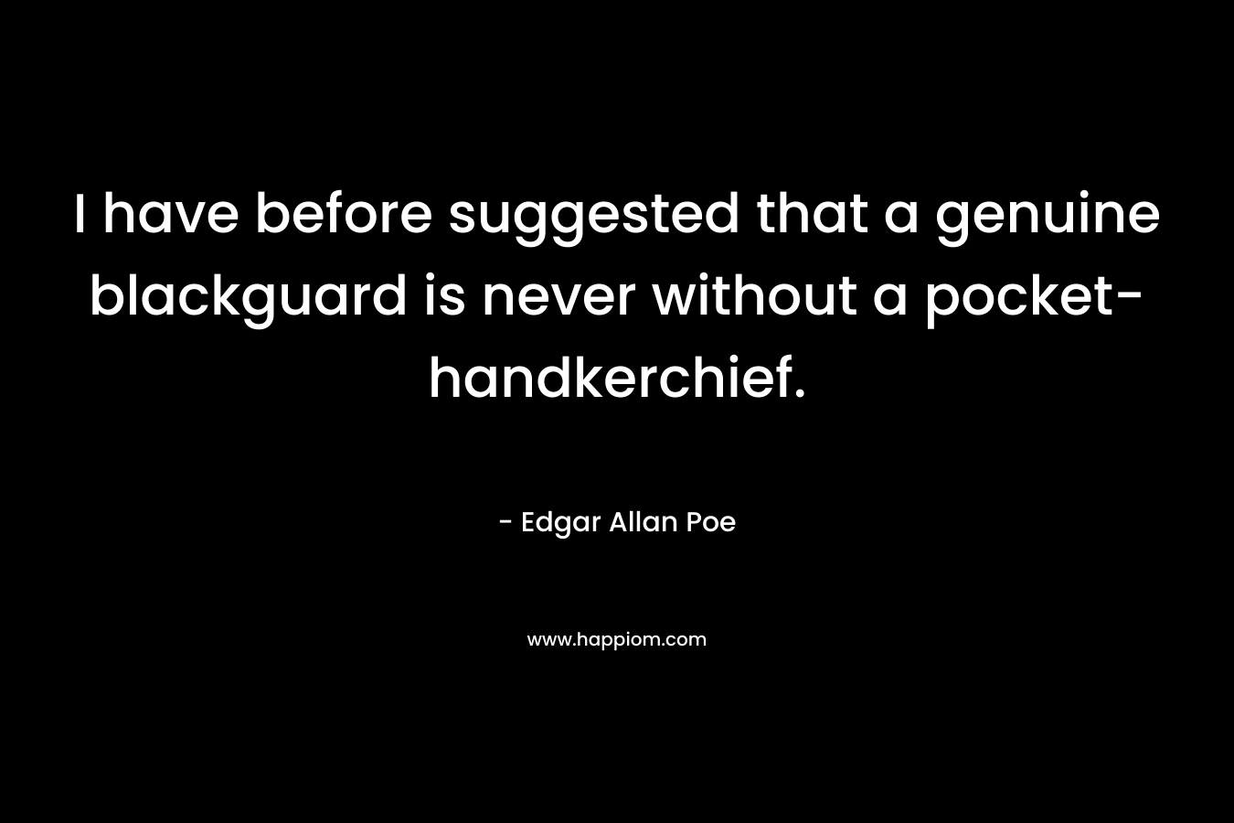 I have before suggested that a genuine blackguard is never without a pocket-handkerchief. – Edgar Allan Poe