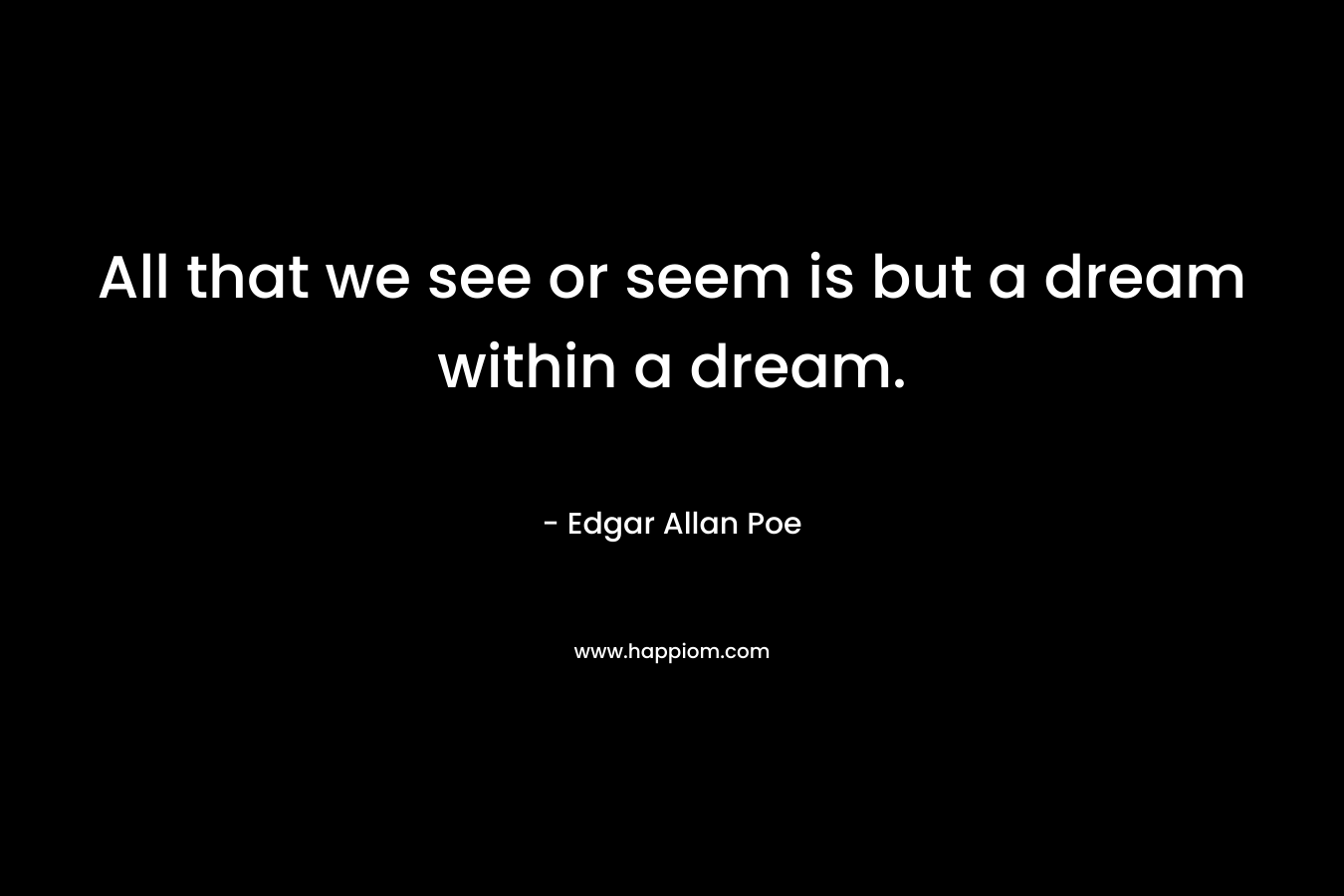 All that we see or seem is but a dream within a dream.