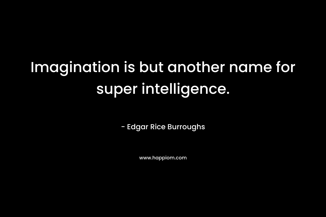 Imagination is but another name for super intelligence.